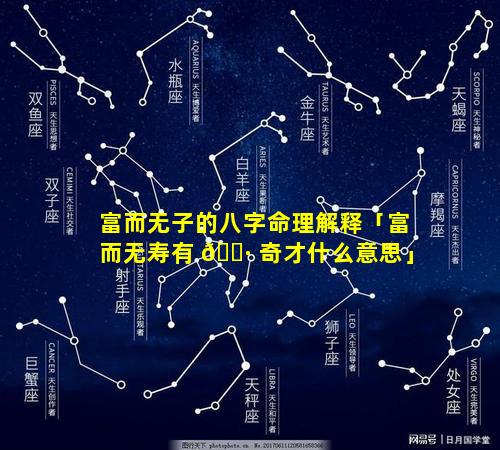 富而无子的八字命理解释「富而无寿有 🌷 奇才什么意思」